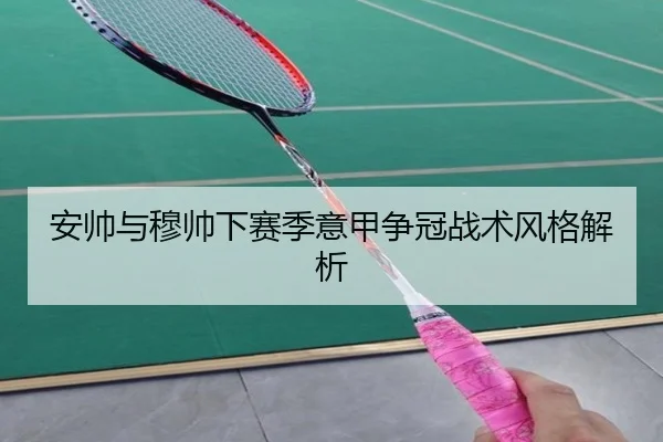 安帅与穆帅下赛季意甲争冠战术风格解析